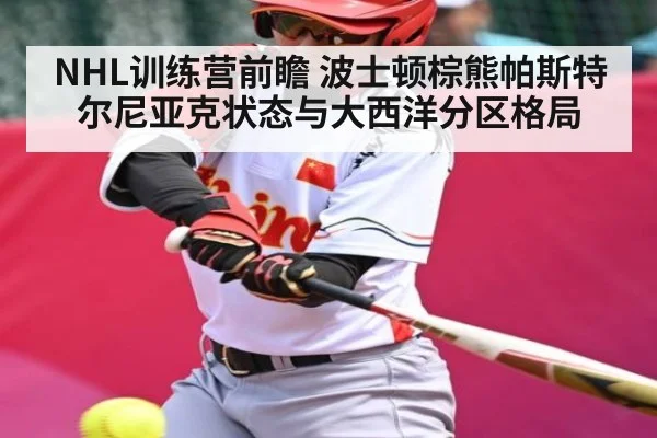 NHL训练营前瞻 波士顿棕熊帕斯特尔尼亚克状态与大西洋分区格局