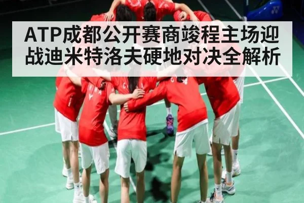 ATP成都公开赛商竣程主场迎战迪米特洛夫硬地对决全解析