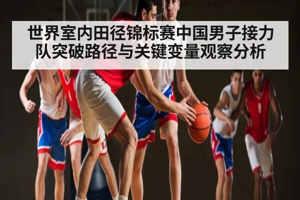 世界室内田径锦标赛中国男子接力队突破路径与关键变量观察分析