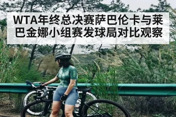 WTA年终总决赛萨巴伦卡与莱巴金娜小组赛发球局对比观察