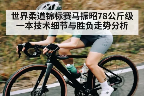 世界柔道锦标赛马振昭78公斤级一本技术细节与胜负走势分析